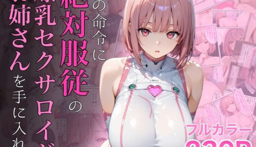 僕の命令に絶対服従の爆乳セクサロイドお姉さんを手に入れた